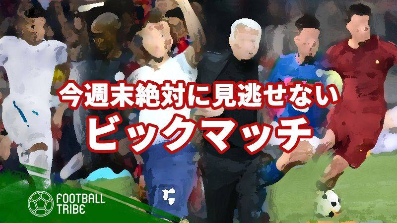 今週末絶対に見逃せないビックマッチ5試合