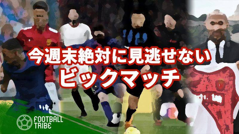 今週末絶対に見逃せないビックマッチ4試合
