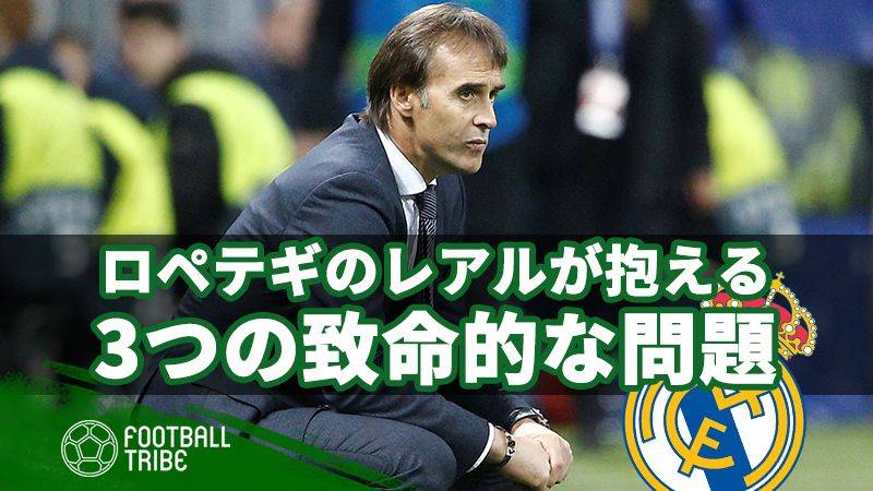 ロペテギのレアルが抱える3の致命的な問題