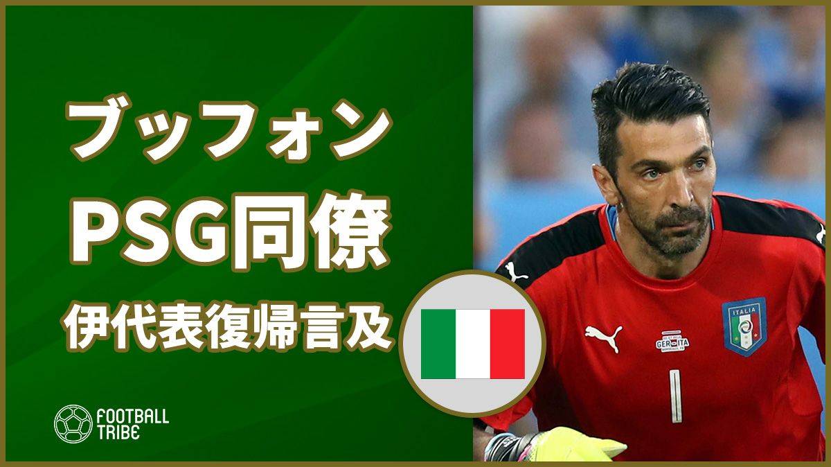 Psg同僚がブッフォンのイタリア代表復帰について 常に準備している Football Tribe Japan