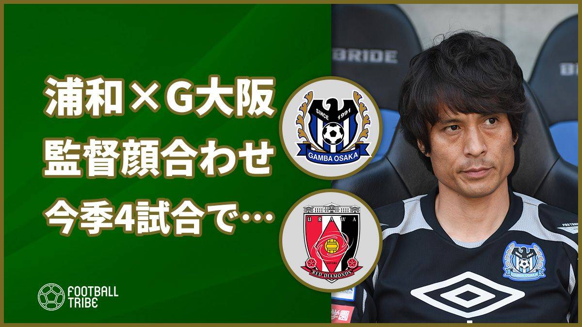 浦和レッズ対ガンバ大阪で珍事 今季4試合での監督の顔合わせは Football Tribe Japan