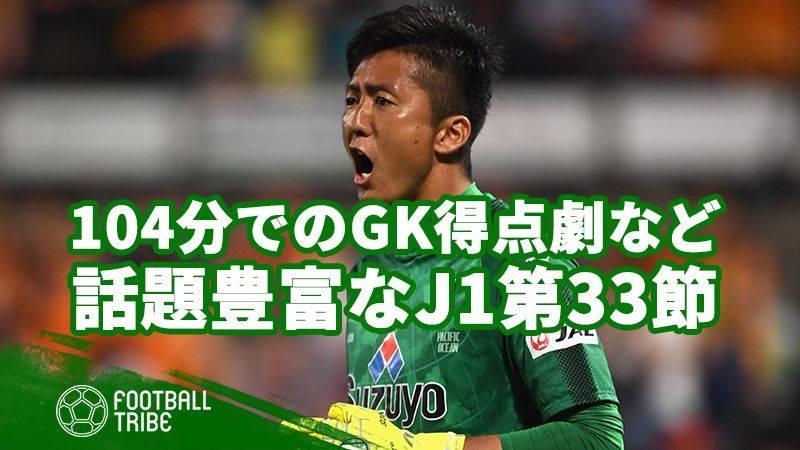 熾烈なj1残留争いから 104分のgk得点劇まで 話題豊富だった第33節を振り返る Football Tribe Japan