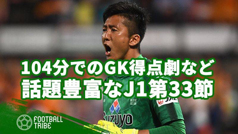 熾烈なJ1残留争いから、104分のGK得点劇まで。話題豊富だった第33節を振り返る