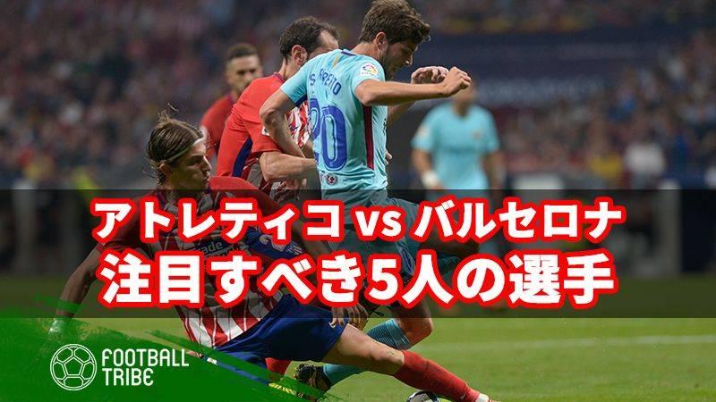 優勝争いに大きく関わるアトレティコ対バルサ 注目すべき5人の選手 Football Tribe Japan