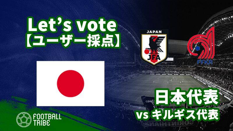 【ユーザー採点】国際親善試合：キルギス代表戦 日本代表選手を採点しよう！