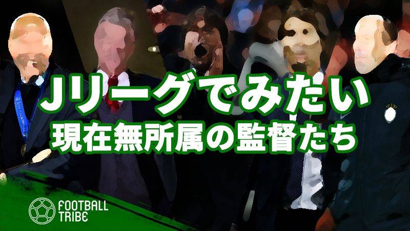 世界最高峰の監督をJリーグでみたい！無所属の大物指揮官5名