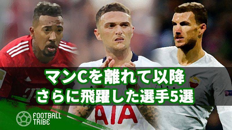 移籍は正解？マンCを離れてから、さらに飛躍した5人の選手