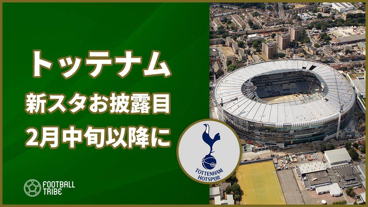 トッテナム 新スタジアムお披露目は2月中旬以降に Football Tribe Japan