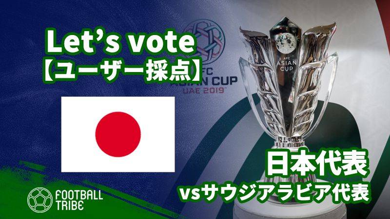 【ユーザー採点】アジアカップ：サウジアラビア代表戦 日本代表選手を採点しよう！