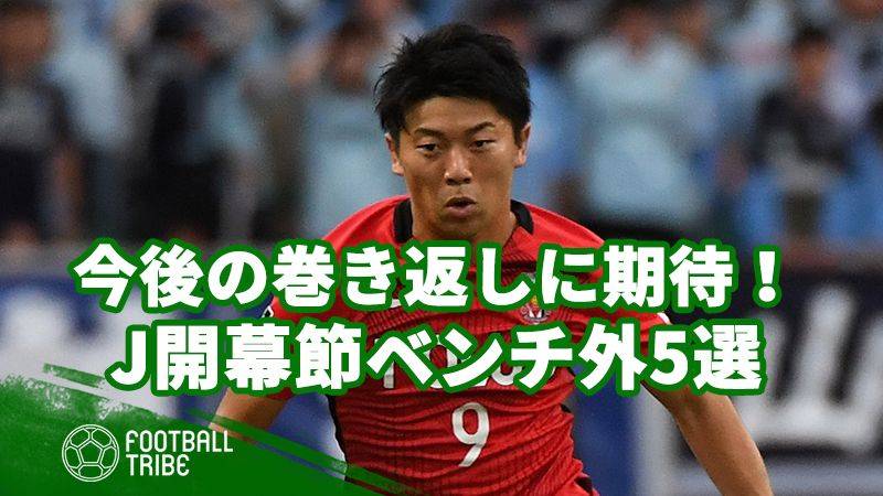 今後の巻き返しに期待！ Jリーグ開幕戦でベンチ外となった主力選手5選