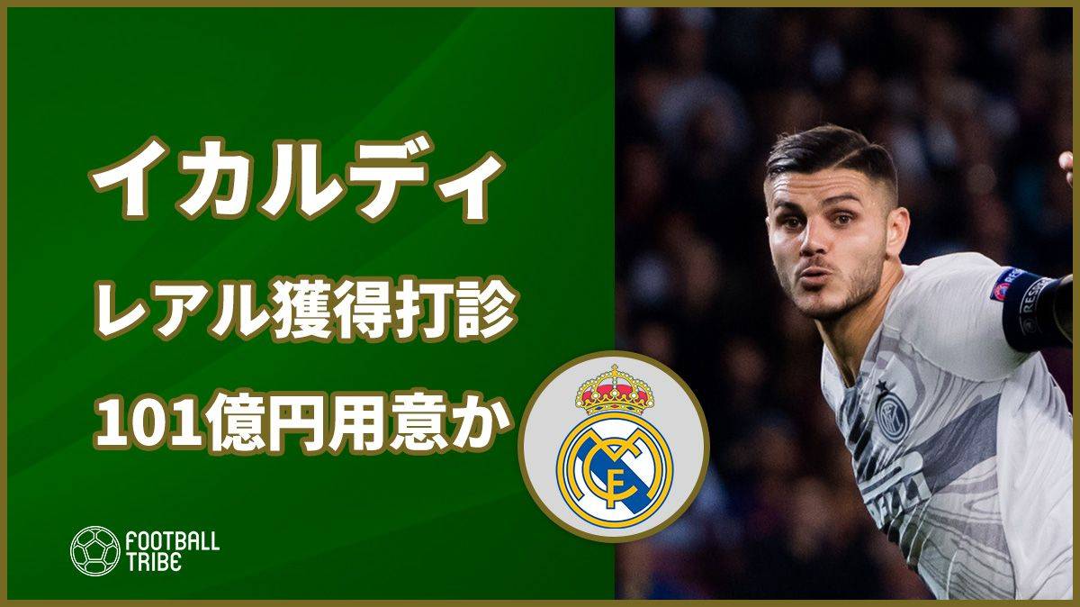 レアル、欠場続くイカルディ獲得へインテルに接触か。101億円用意の構え