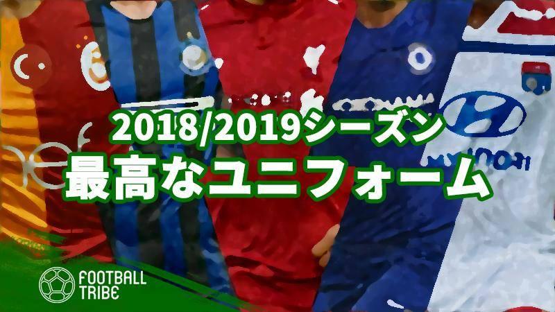 18 19シーズンの 最高なユニフォーム トップ あなたの意見は Football Tribe Japan