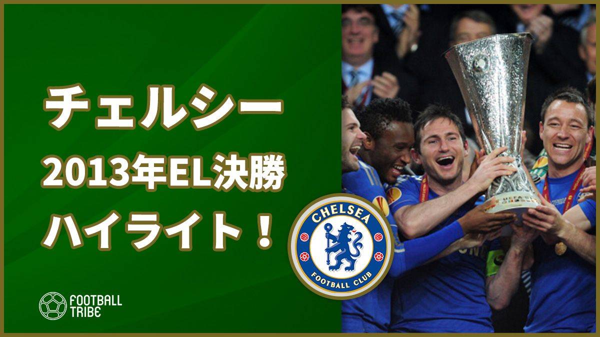 チェルシーが劇的勝利した13年el決勝戦ハイライト Football Tribe Japan