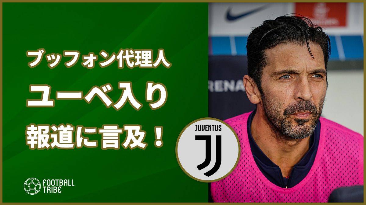 ブッフォン代理人、ユーベ入り報道に言及！「1つのアイディアにすぎない」