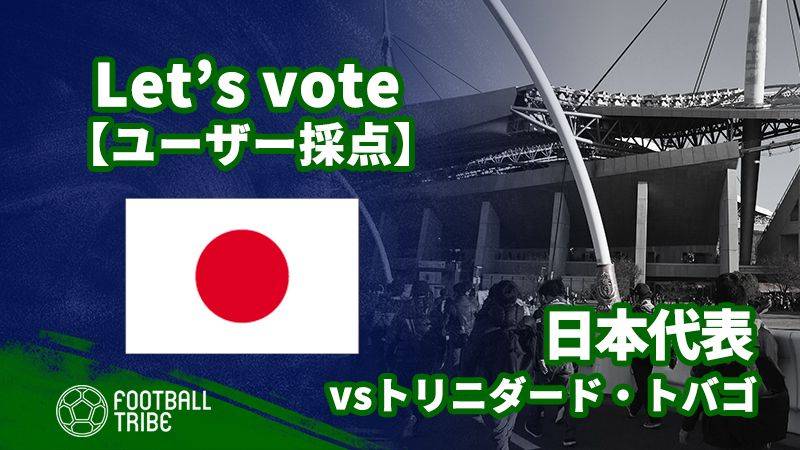 【ユーザー採点】キリンチャレンジカップ：トリニダード・トバゴ代表戦 日本代表選手を採点しよう！