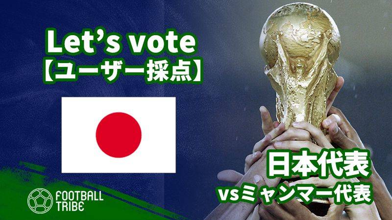 【ユーザー採点】W杯2次予選：ミャンマー代表戦 日本代表選手を採点しよう！