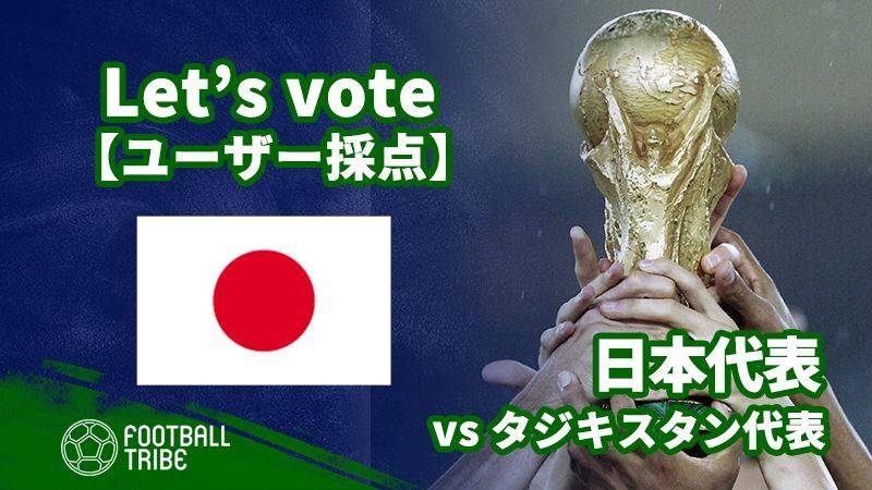 【ユーザー採点】W杯2次予選：タジキスタン代表戦 日本代表選手を採点しよう！