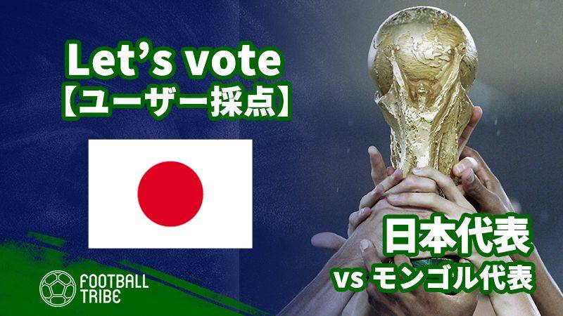 ユーザー採点 W杯2次予選 モンゴル代表戦 日本代表選手を採点しよう Football Tribe Japan