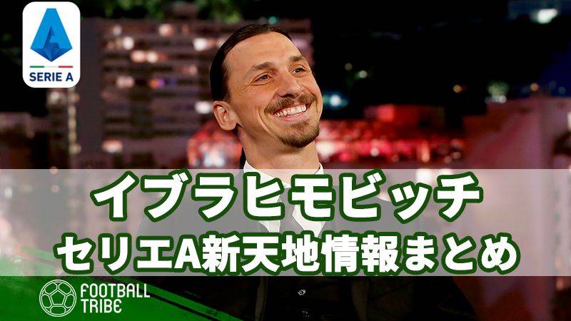 イブラヒモビッチ、セリエA新天地情報まとめ