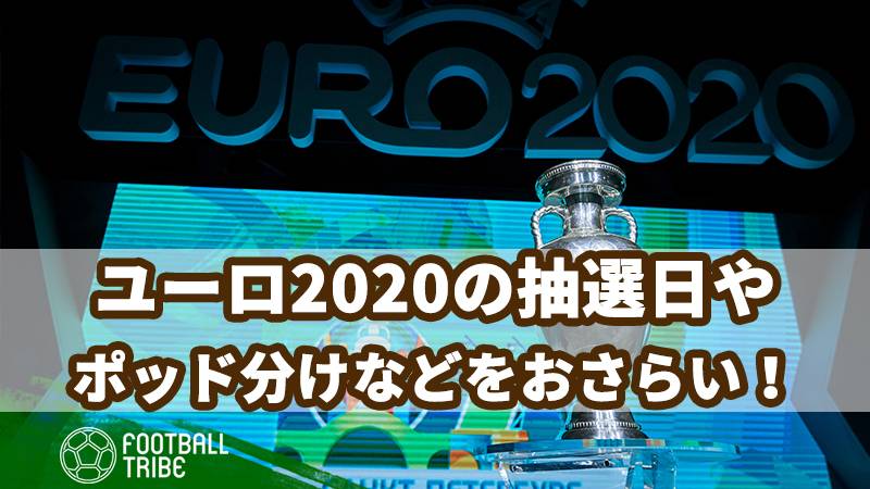 ユーロ2020、20ヶ国の出場が決定！抽選日やポッド分けなどをおさらい！