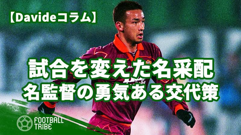 トッティと中田を交代 試合を変えた名将たちの勇気ある名采配 Football Tribe Japan