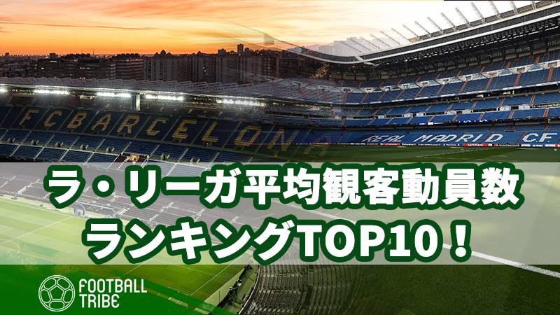 ラ リーガ 平均観客動員数ランキングtop10 Football Tribe Japan