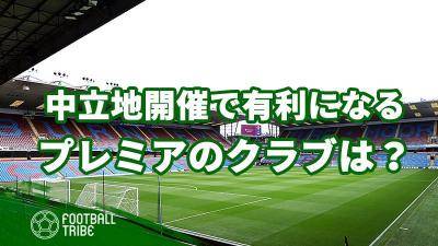 中立地無観客試合により有利になるプレミアクラブはどこだ？