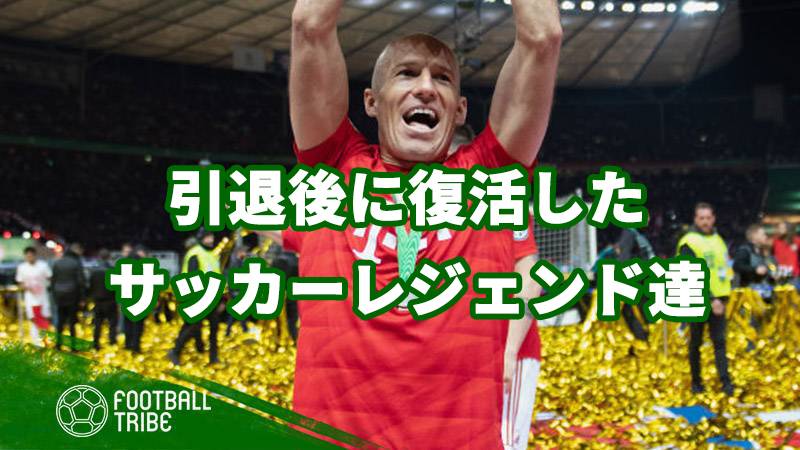 ロッベンが現役復帰！引退後に復活したサッカーレジェンドたち