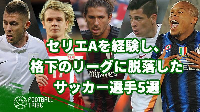 セリエaのビッグクラブのプレーを経験し 格下のリーグに脱落したサッカー選手5選 Football Tribe Japan