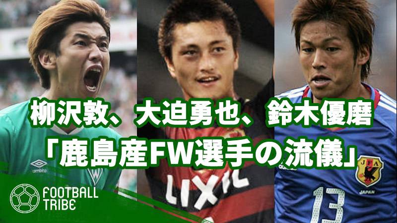 柳沢敦 大迫勇也 鈴木優磨 鹿島産fw選手の流儀 とは Football Tribe Japan