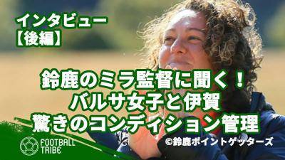 鈴鹿の女性監督ミラに聞く！バルサ女子と伊賀、驚きのコンディション管理【後編】