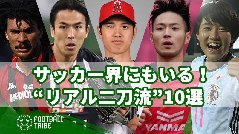 大谷翔平に負けていない サッカー界にもいる リアル二刀流 10選 Football Tribe Japan