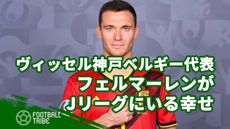 ヴィッセル神戸のベルギー代表DFフェルマーレンがJリーグにいる幸せ