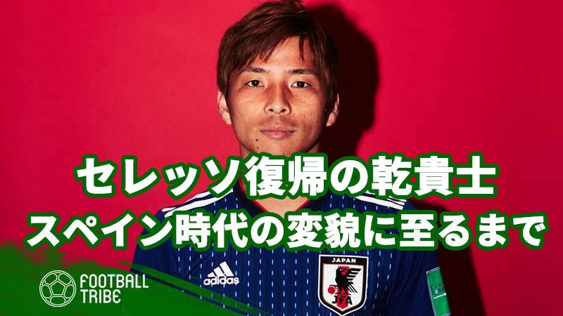 セレッソ復帰の乾貴士 スペイン時代の変貌に至るまでを紐解く Football Tribe Japan