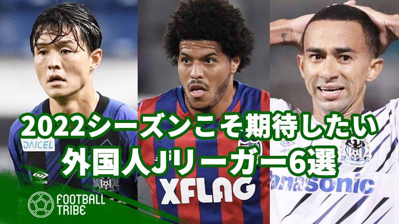 22シーズンこそ期待したい外国人jリーガー6選 Football Tribe Japan