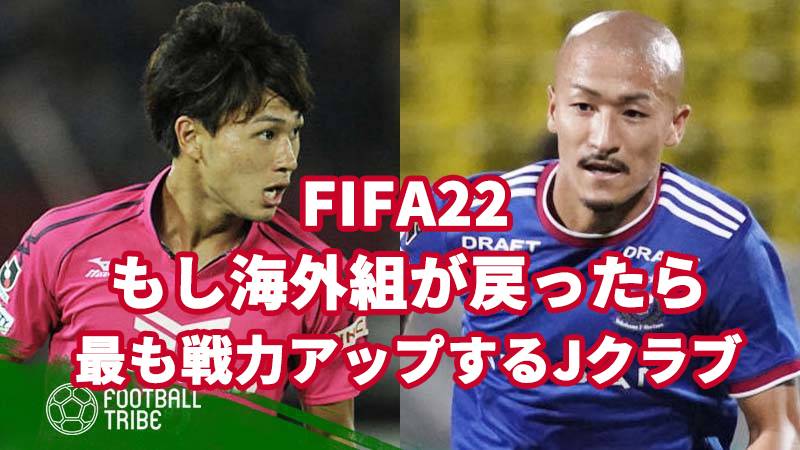 Fifa22 もし海外組が戻ったら最も戦力アップするjクラブは Football Tribe Japan