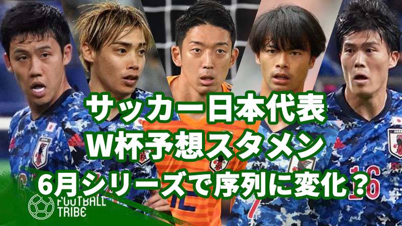 サッカー日本代表w杯予想スタメン 6月シリーズで序列に変化 Football Tribe Japan