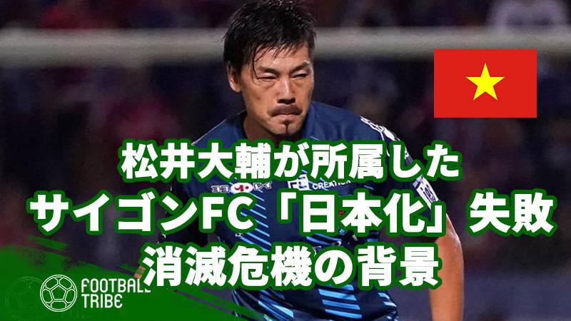 松井大輔が所属したサイゴンFC「日本化」失敗で消滅危機の背景