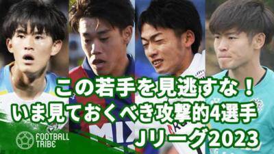 この若手を見逃すな！いま見ておくべき攻撃的4選手【Jリーグ2023】