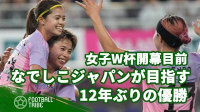 女子W杯開幕目前！なでしこジャパンが目指す12年ぶりの優勝