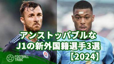 アンストッパブルなJ1の新外国籍選手3選【2024】